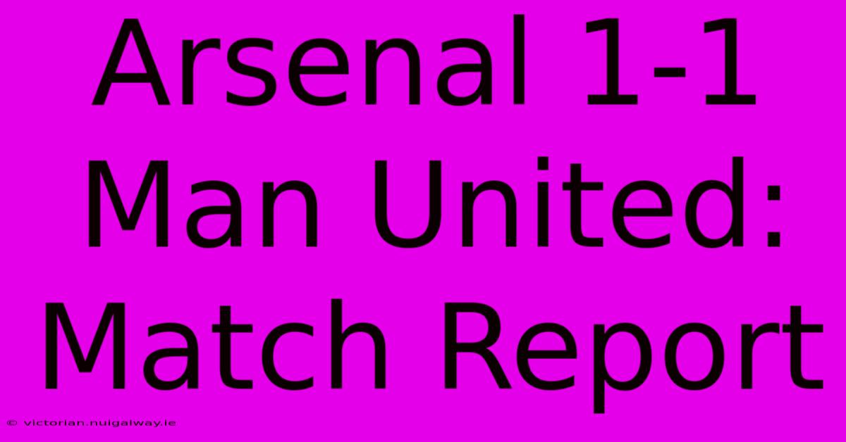 Arsenal 1-1 Man United: Match Report