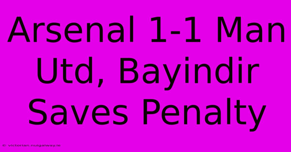 Arsenal 1-1 Man Utd, Bayindir Saves Penalty