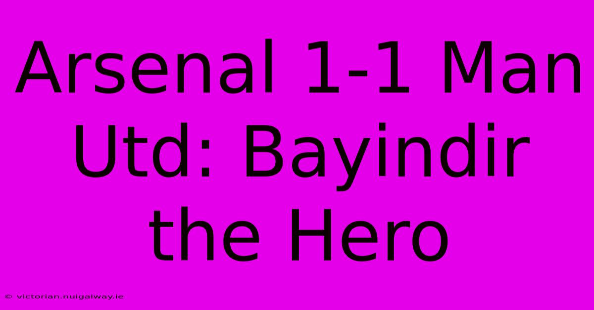 Arsenal 1-1 Man Utd: Bayindir The Hero