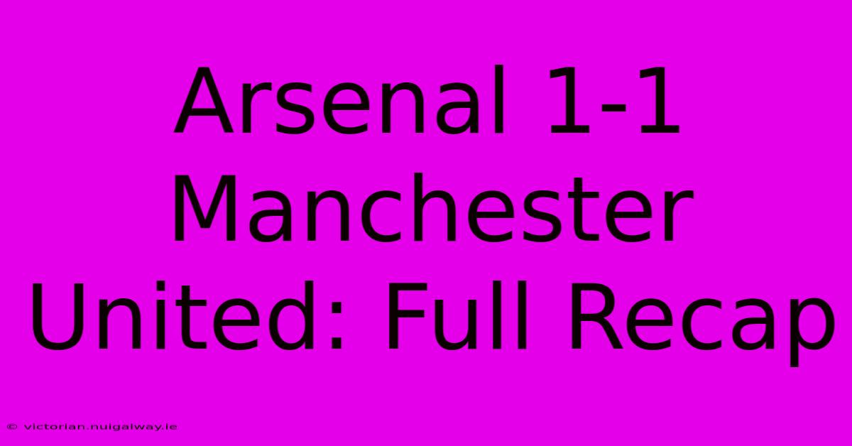 Arsenal 1-1 Manchester United: Full Recap