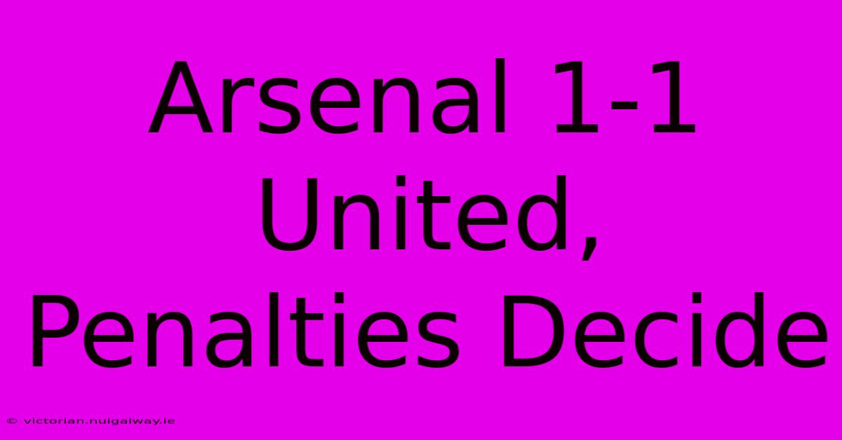 Arsenal 1-1 United, Penalties Decide