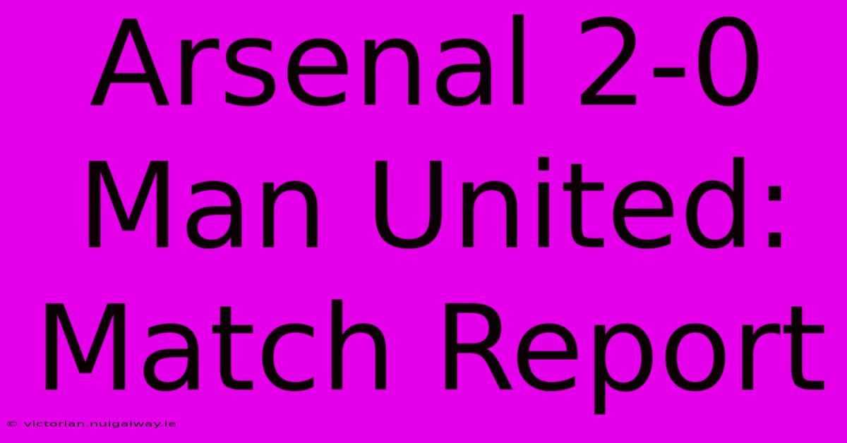 Arsenal 2-0 Man United: Match Report