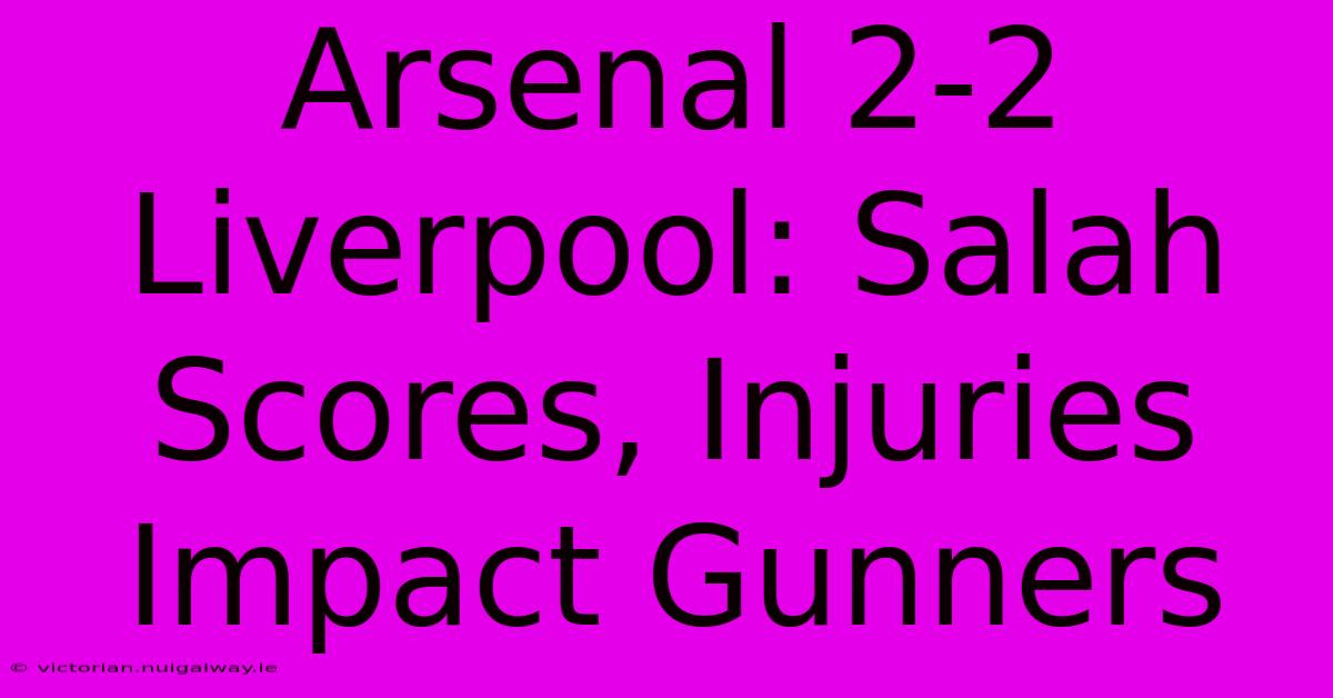 Arsenal 2-2 Liverpool: Salah Scores, Injuries Impact Gunners