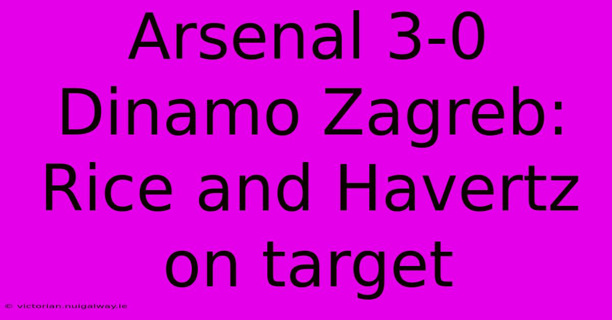 Arsenal 3-0 Dinamo Zagreb: Rice And Havertz On Target