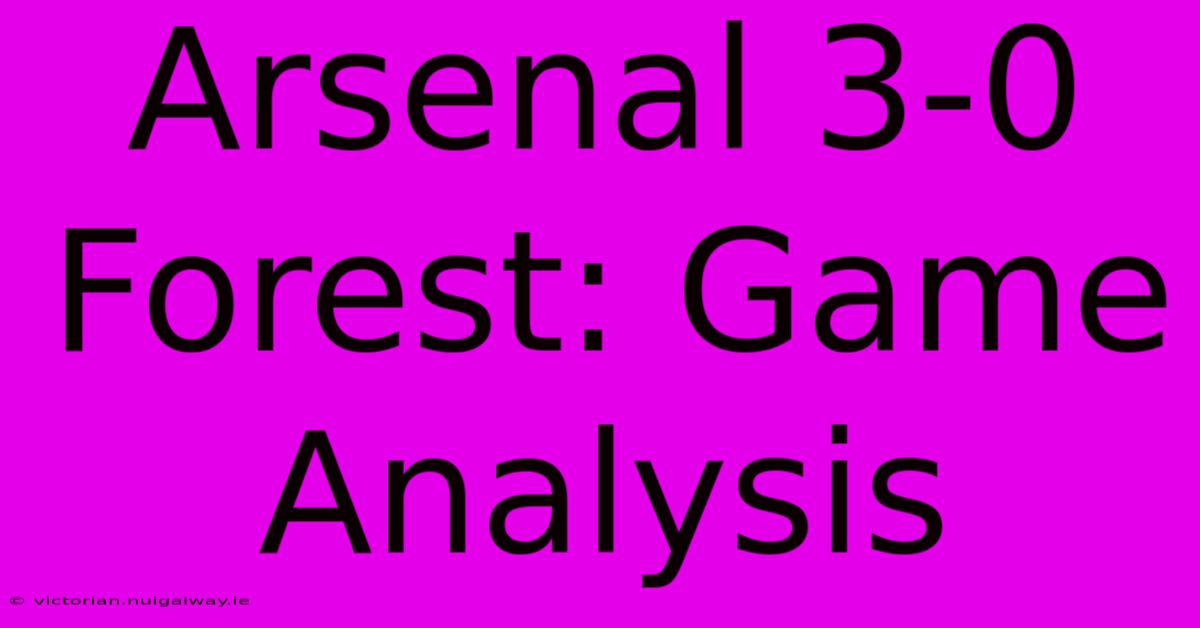 Arsenal 3-0 Forest: Game Analysis