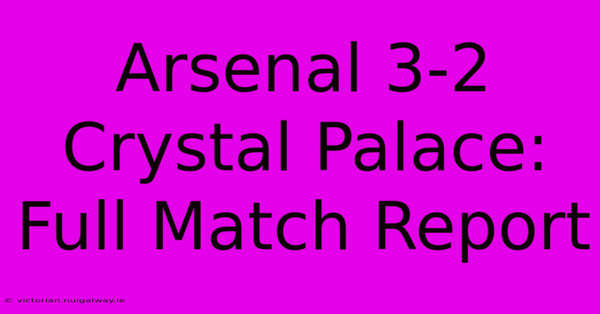 Arsenal 3-2 Crystal Palace: Full Match Report