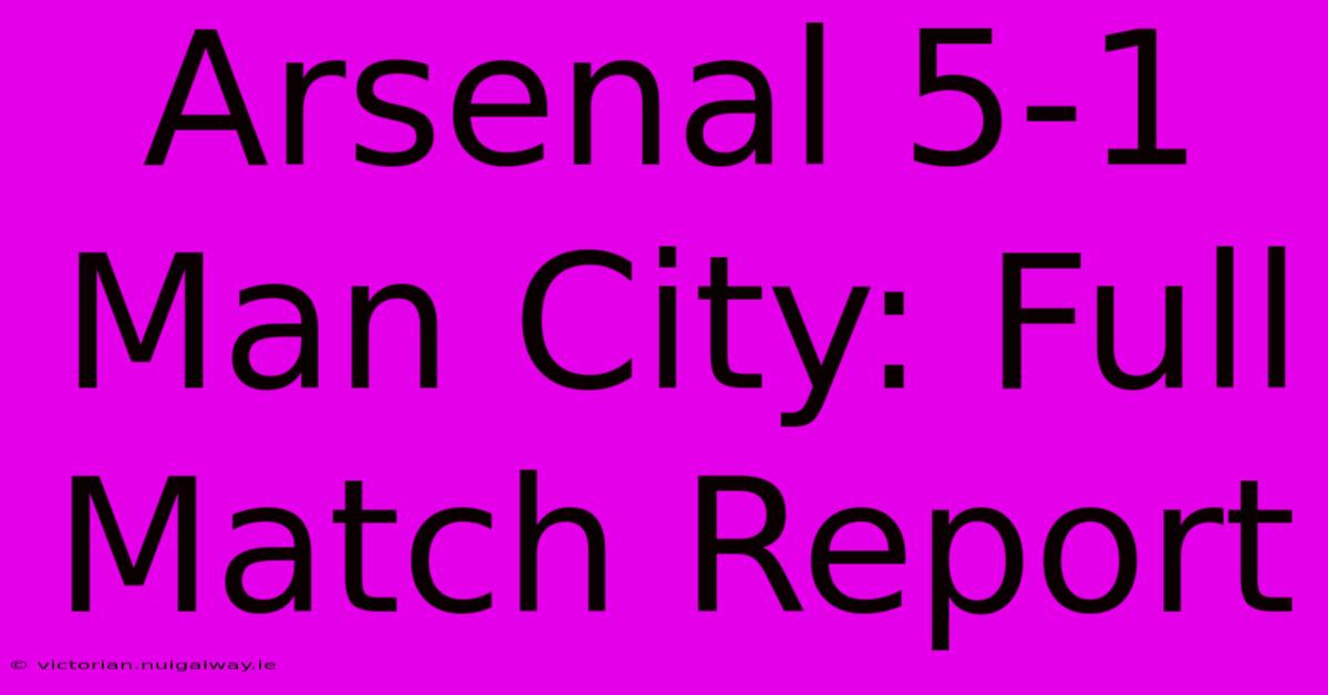 Arsenal 5-1 Man City: Full Match Report