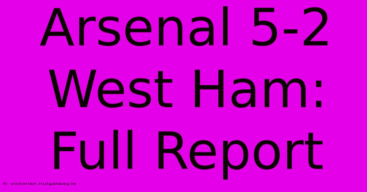 Arsenal 5-2 West Ham: Full Report