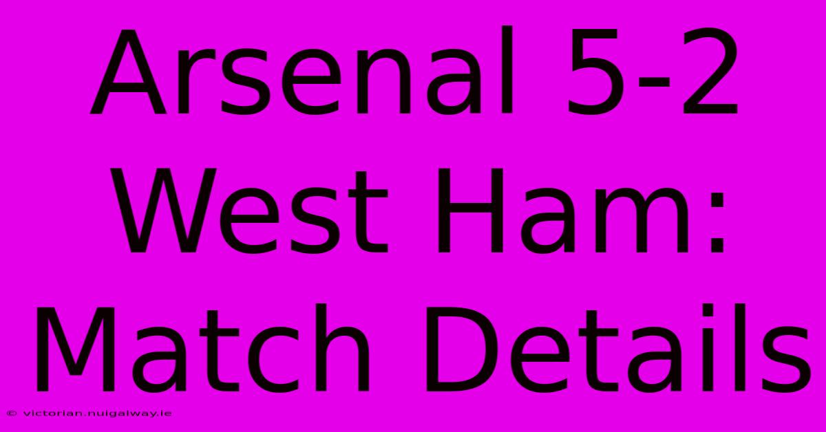 Arsenal 5-2 West Ham: Match Details