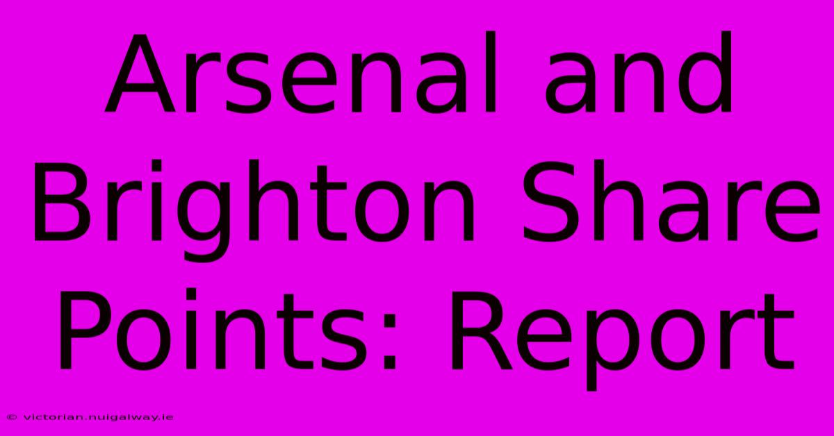 Arsenal And Brighton Share Points: Report