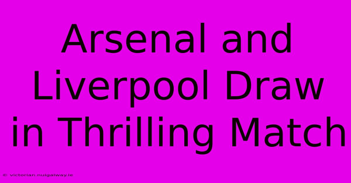 Arsenal And Liverpool Draw In Thrilling Match