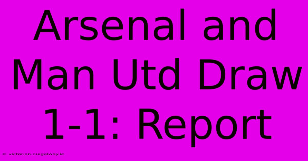 Arsenal And Man Utd Draw 1-1: Report