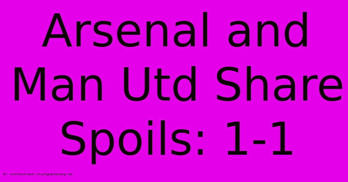 Arsenal And Man Utd Share Spoils: 1-1