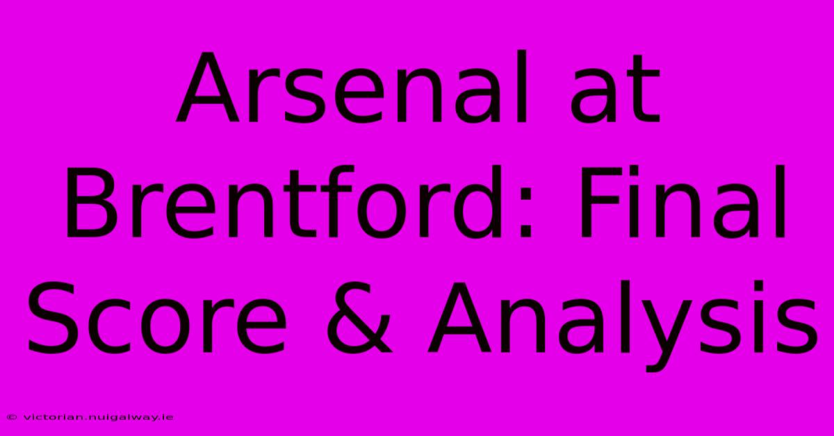 Arsenal At Brentford: Final Score & Analysis