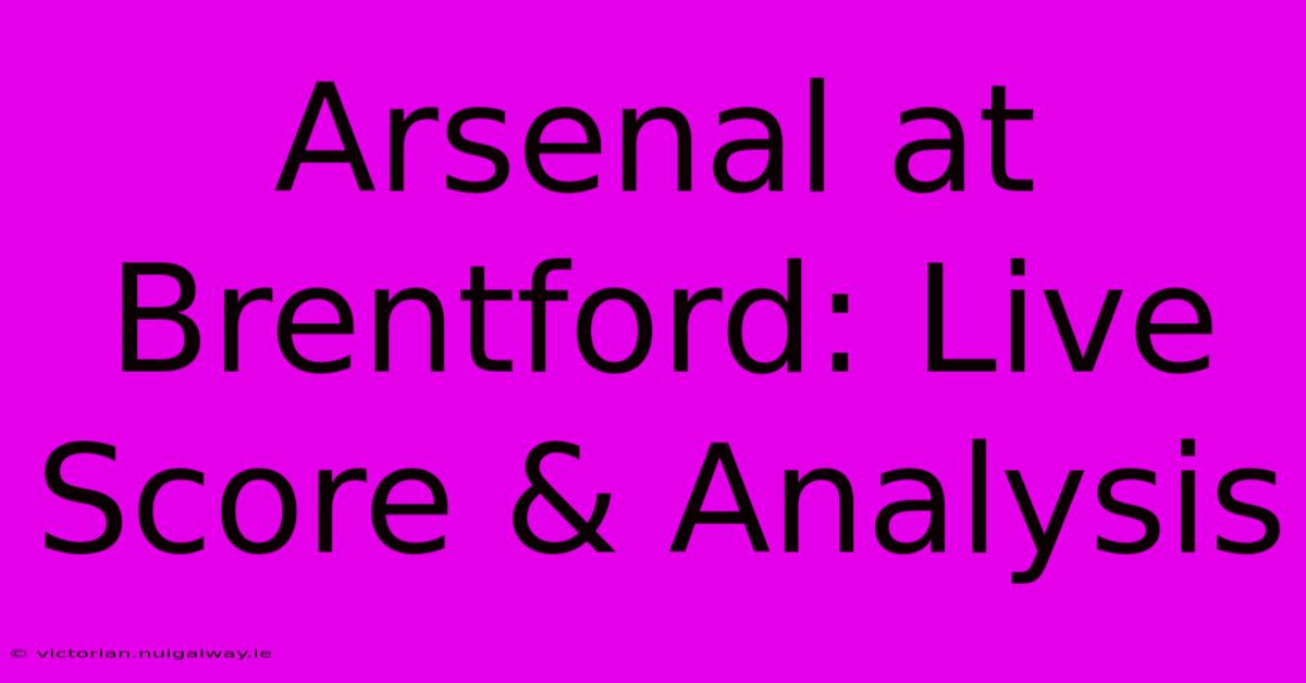 Arsenal At Brentford: Live Score & Analysis