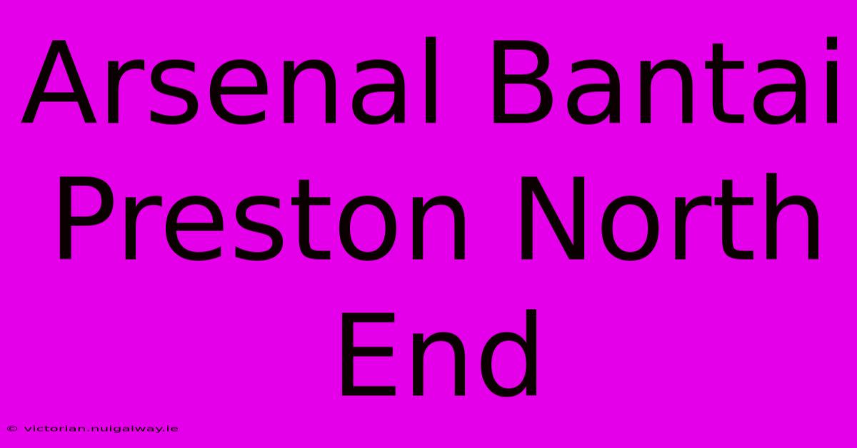 Arsenal Bantai Preston North End