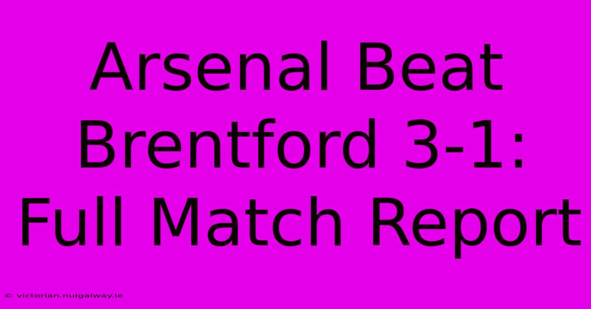 Arsenal Beat Brentford 3-1: Full Match Report