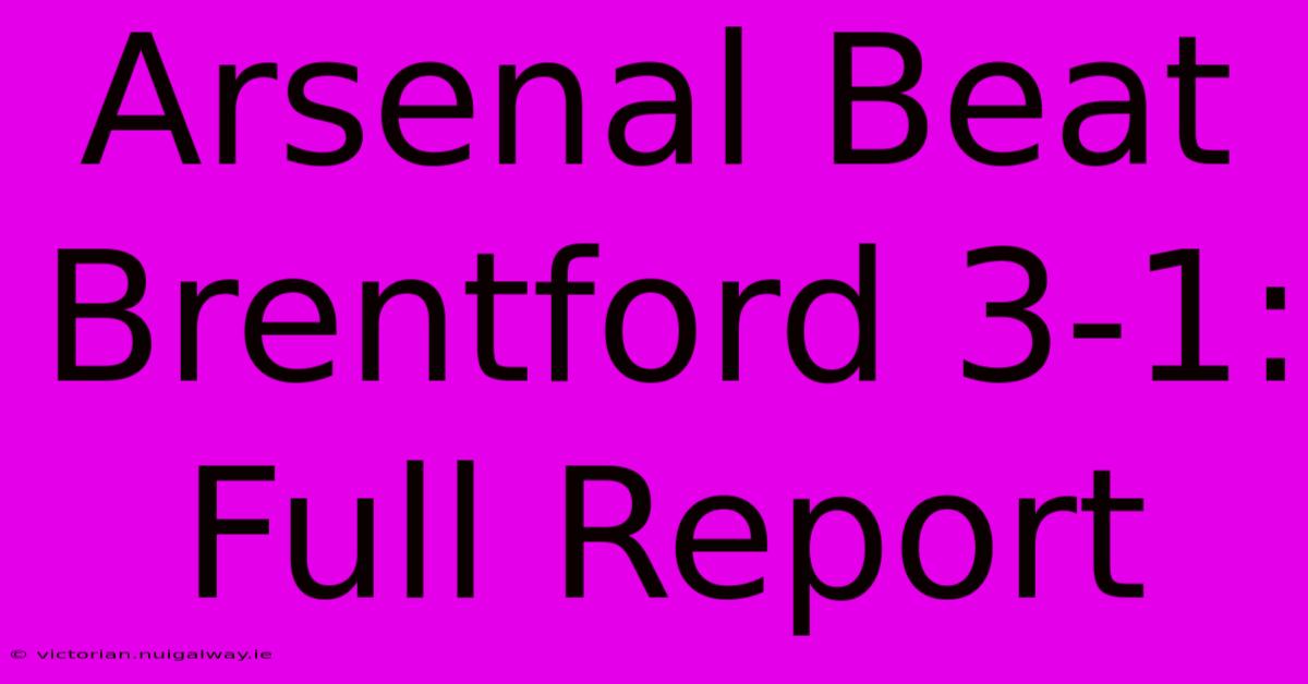 Arsenal Beat Brentford 3-1: Full Report