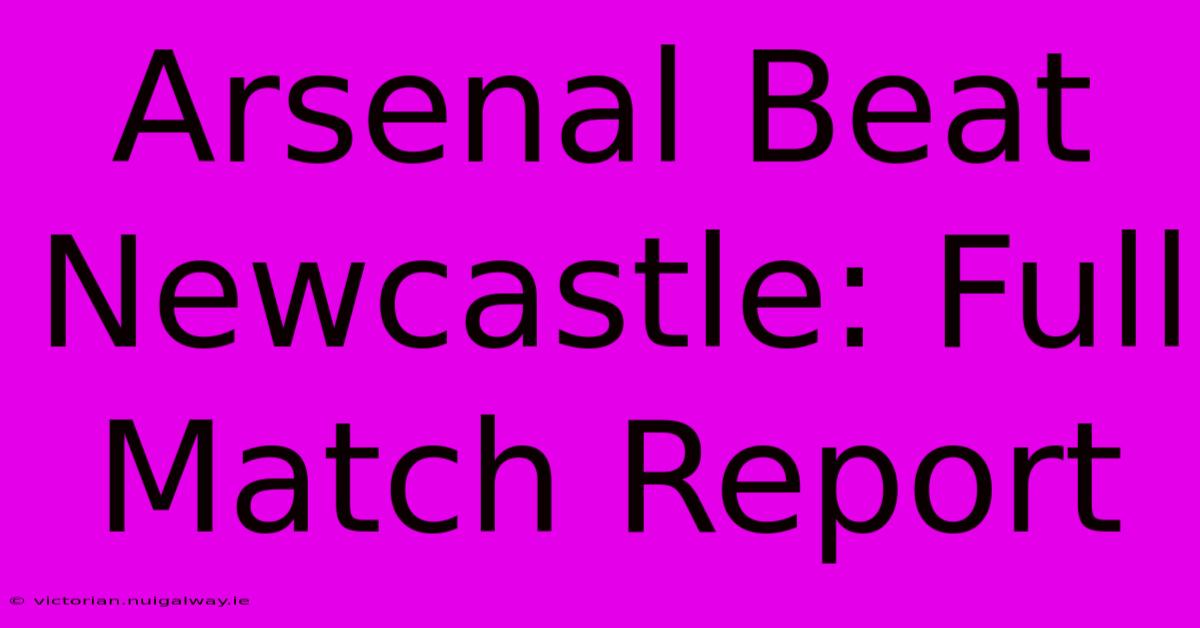 Arsenal Beat Newcastle: Full Match Report