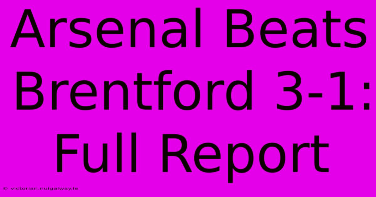 Arsenal Beats Brentford 3-1: Full Report