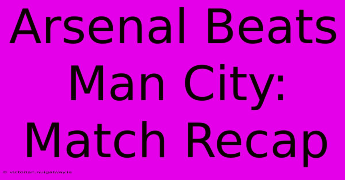 Arsenal Beats Man City: Match Recap