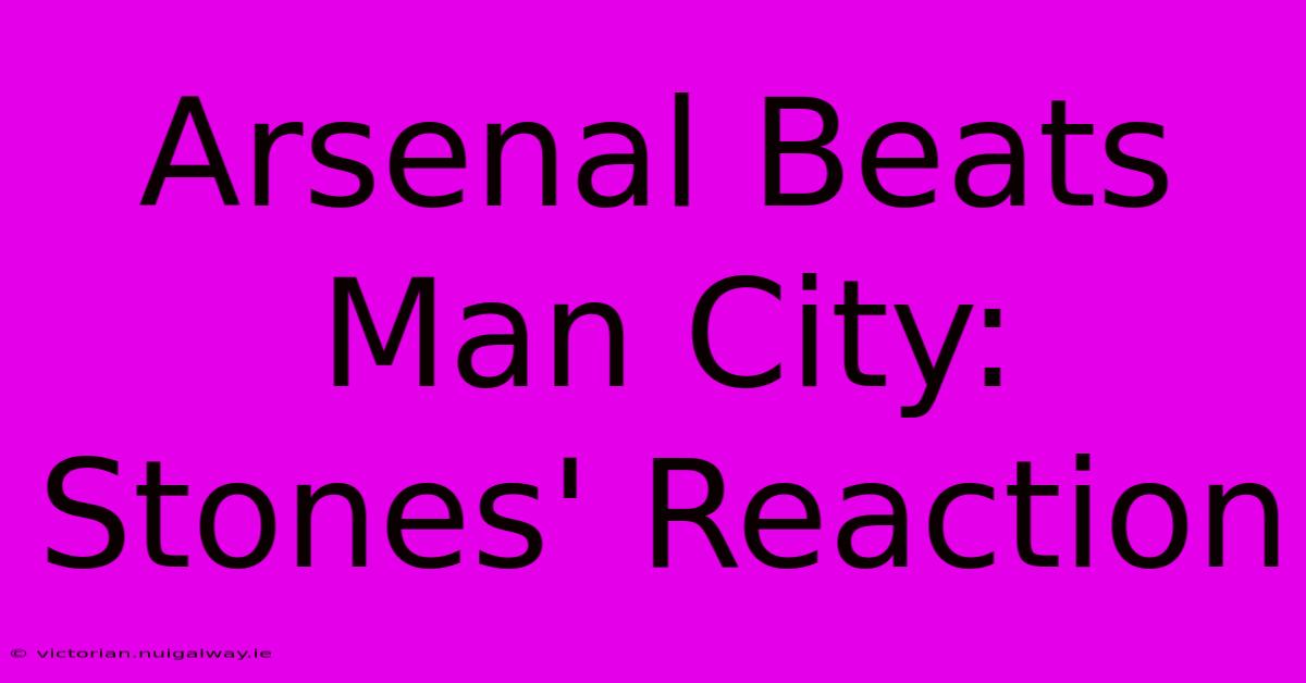 Arsenal Beats Man City: Stones' Reaction