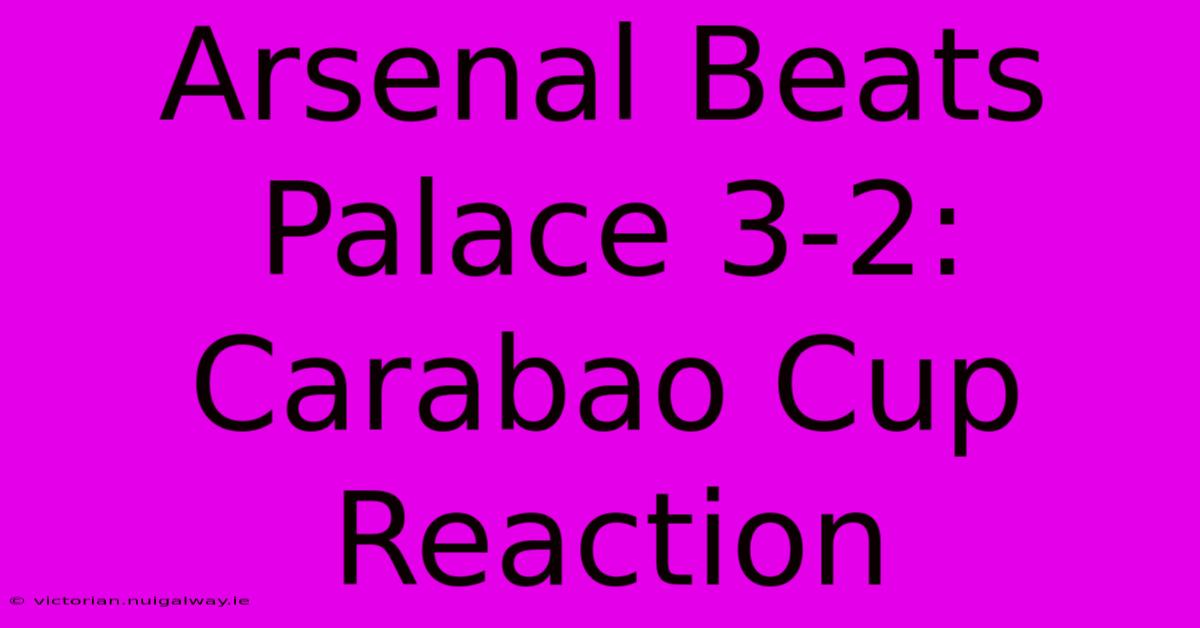 Arsenal Beats Palace 3-2: Carabao Cup Reaction