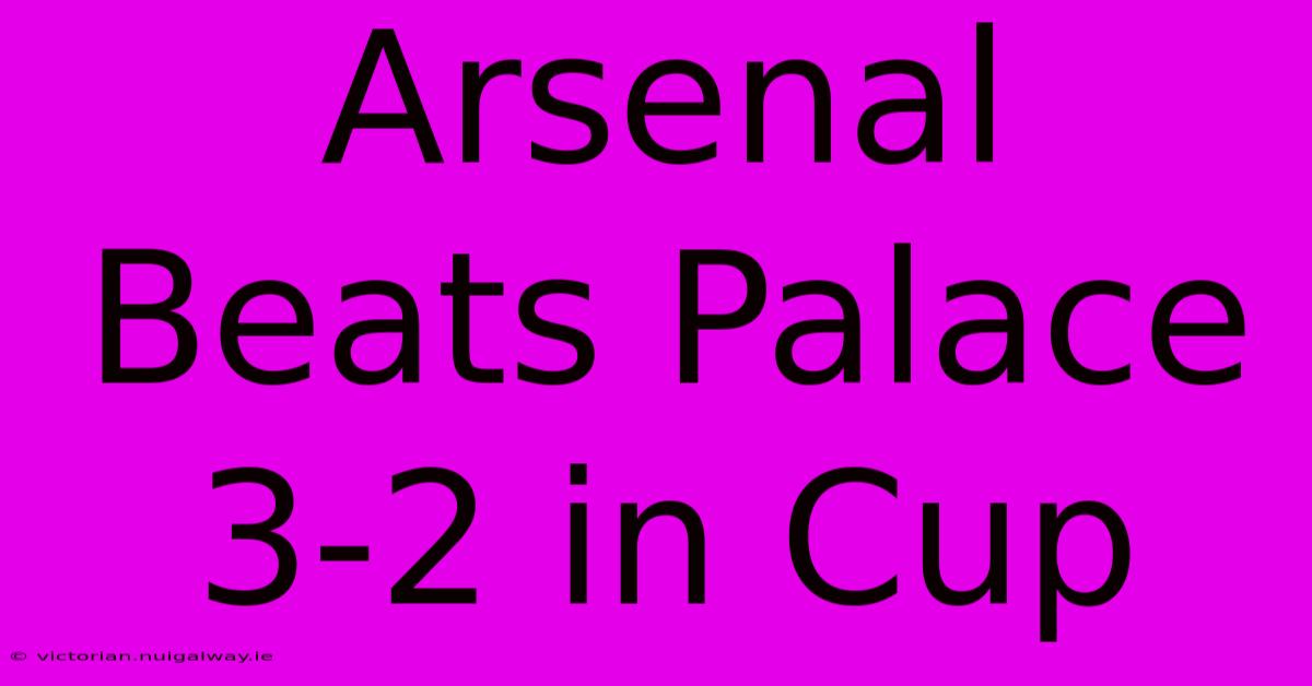 Arsenal Beats Palace 3-2 In Cup