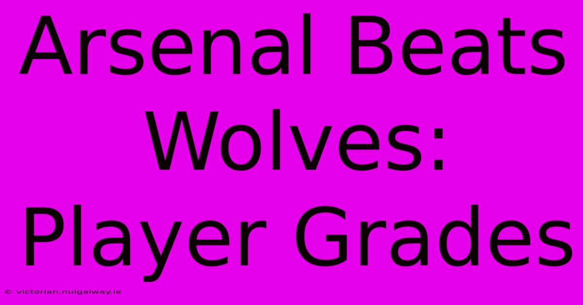 Arsenal Beats Wolves: Player Grades