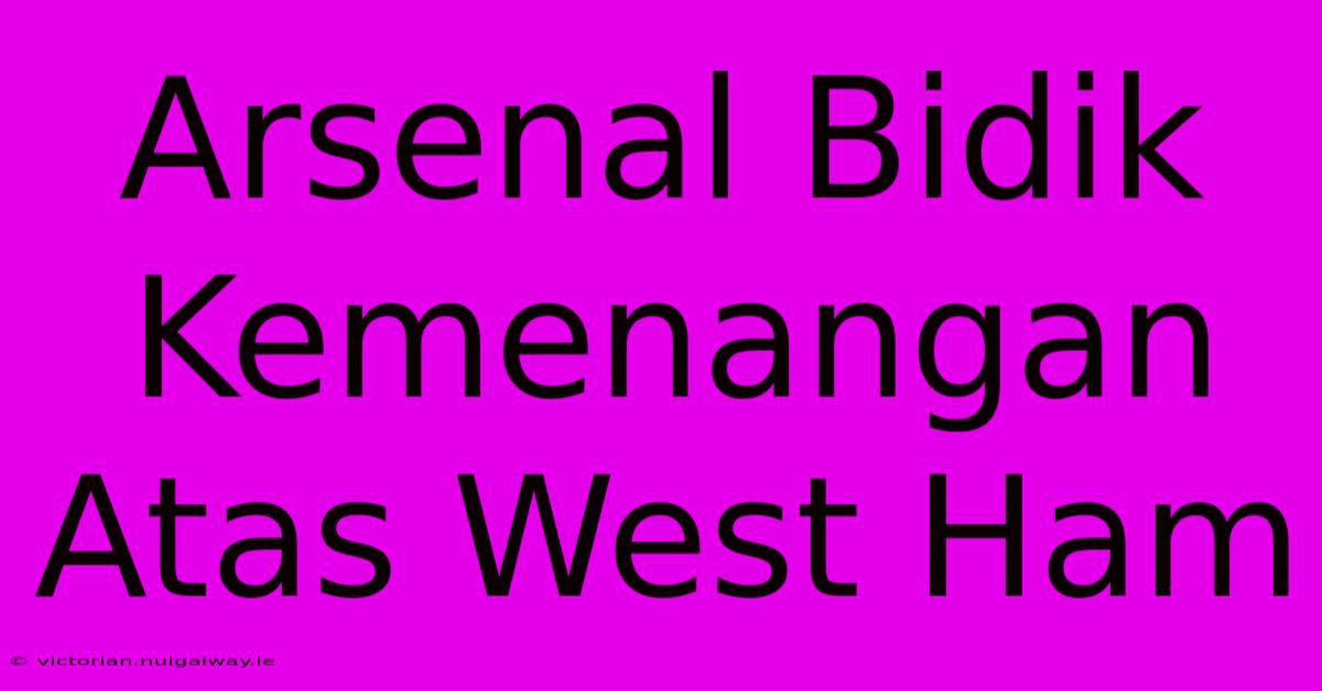 Arsenal Bidik Kemenangan Atas West Ham