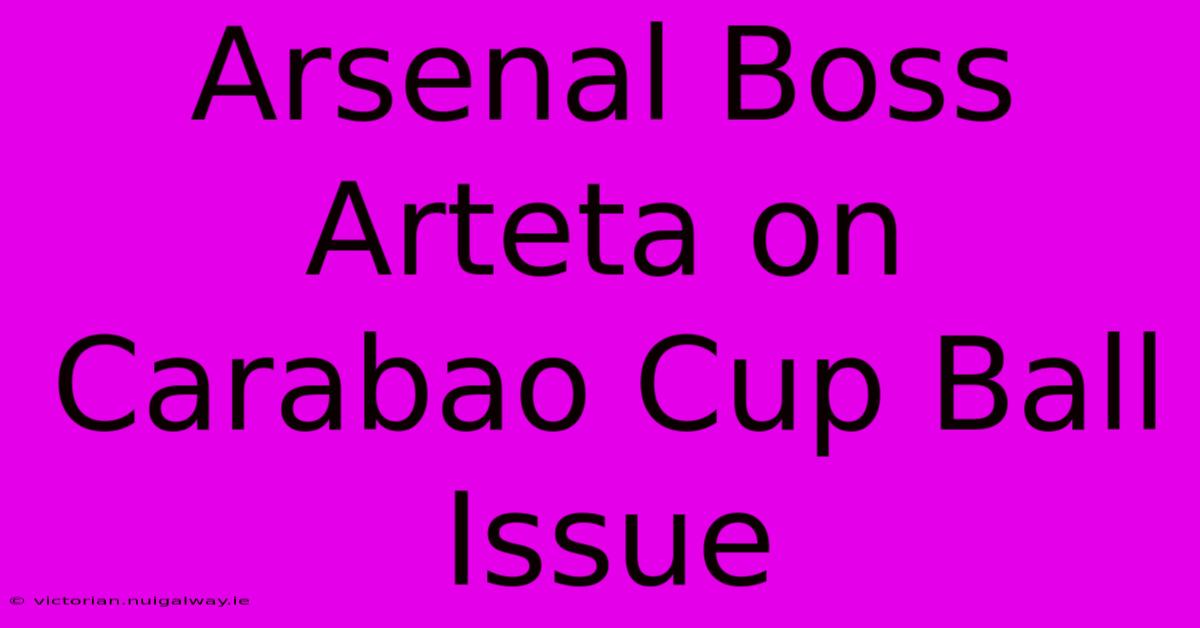 Arsenal Boss Arteta On Carabao Cup Ball Issue