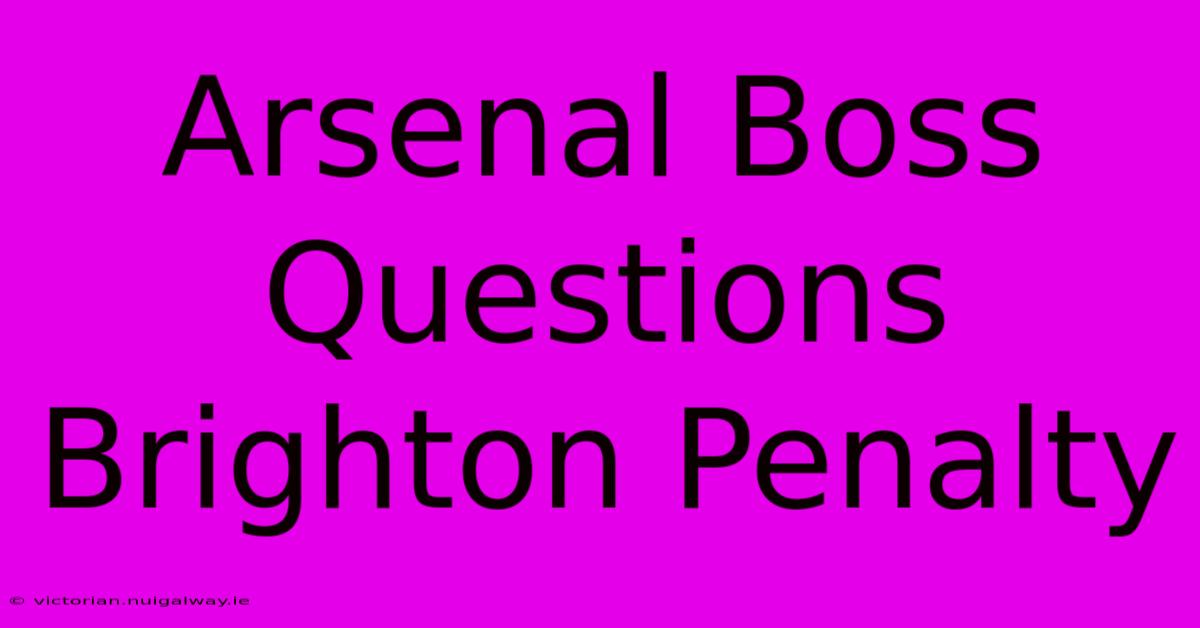 Arsenal Boss Questions Brighton Penalty