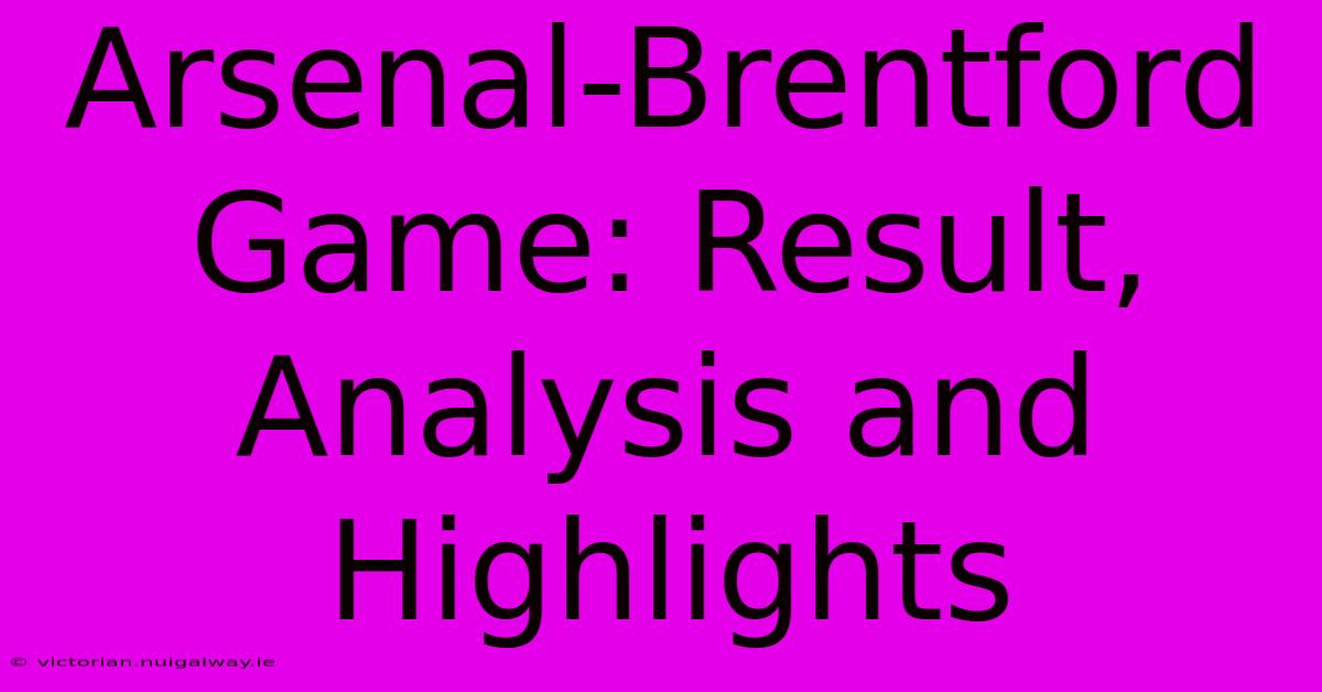 Arsenal-Brentford Game: Result, Analysis And Highlights