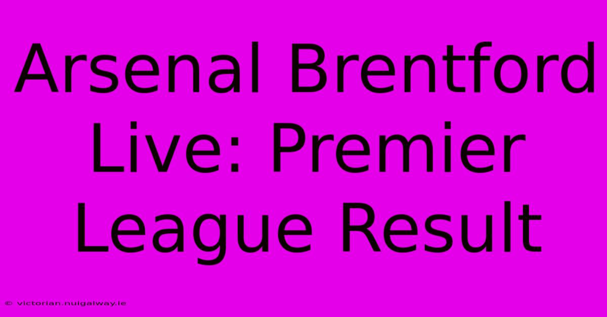 Arsenal Brentford Live: Premier League Result