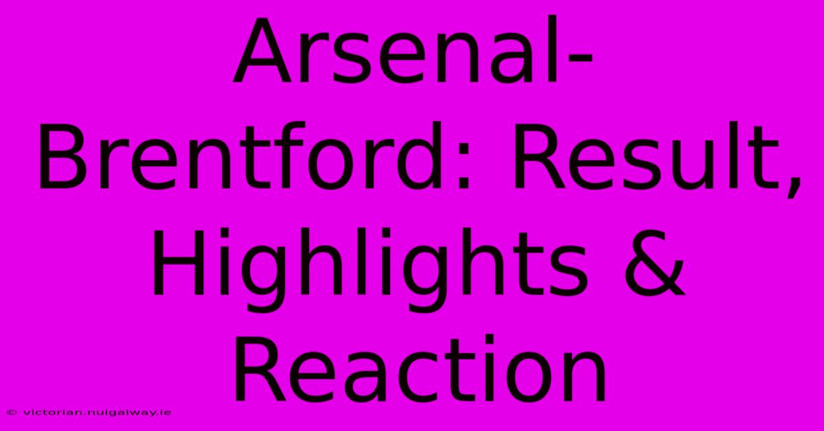 Arsenal-Brentford: Result, Highlights & Reaction