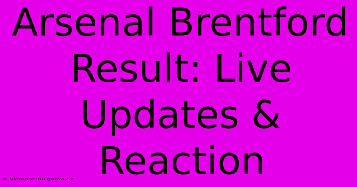 Arsenal Brentford Result: Live Updates & Reaction