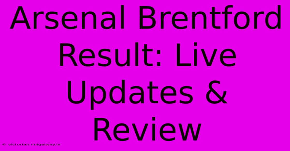 Arsenal Brentford Result: Live Updates & Review