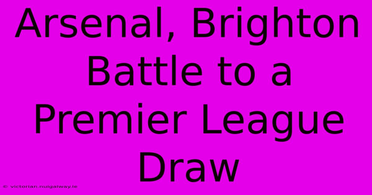 Arsenal, Brighton Battle To A Premier League Draw