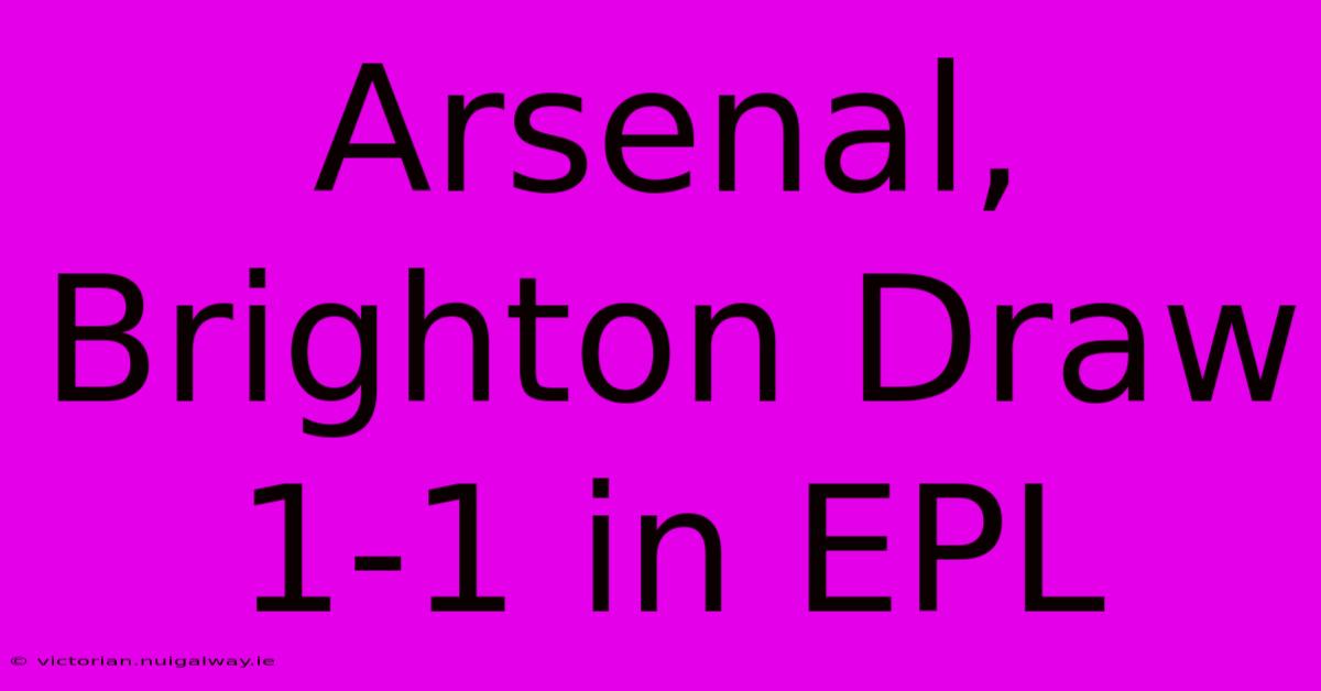 Arsenal, Brighton Draw 1-1 In EPL