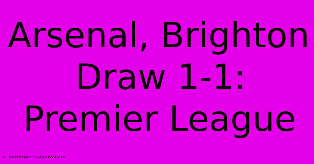 Arsenal, Brighton Draw 1-1: Premier League