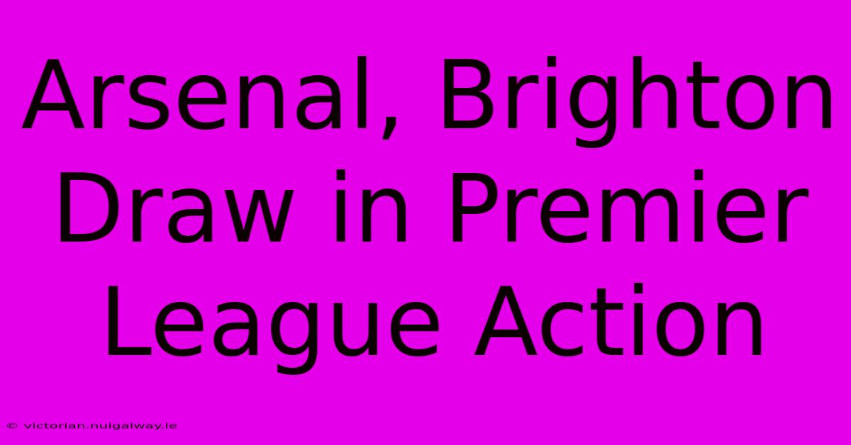 Arsenal, Brighton Draw In Premier League Action