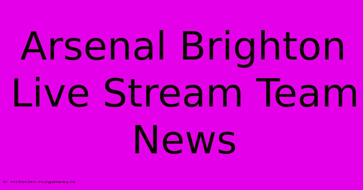 Arsenal Brighton Live Stream Team News