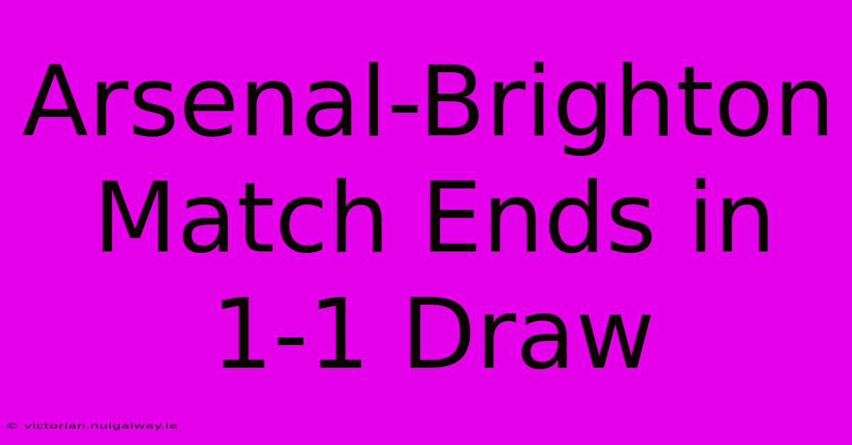 Arsenal-Brighton Match Ends In 1-1 Draw