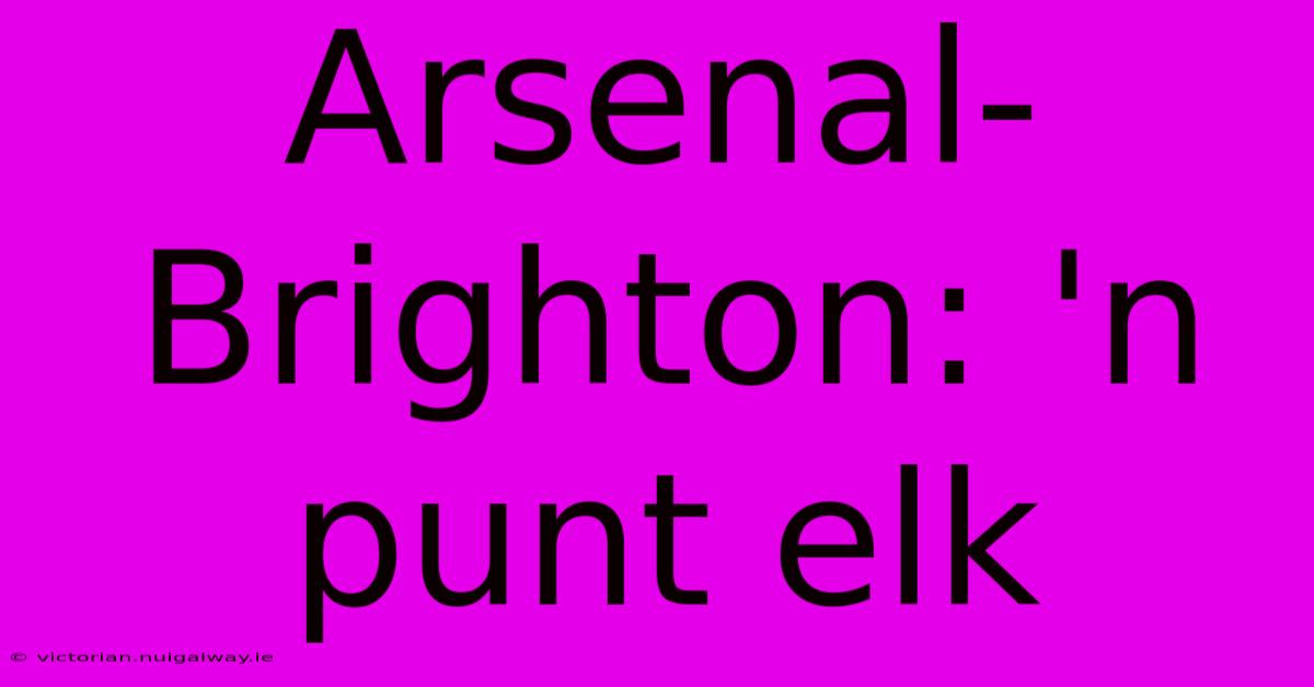 Arsenal-Brighton: 'n Punt Elk