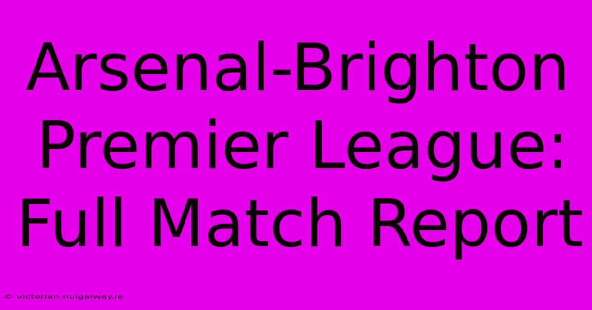 Arsenal-Brighton Premier League: Full Match Report