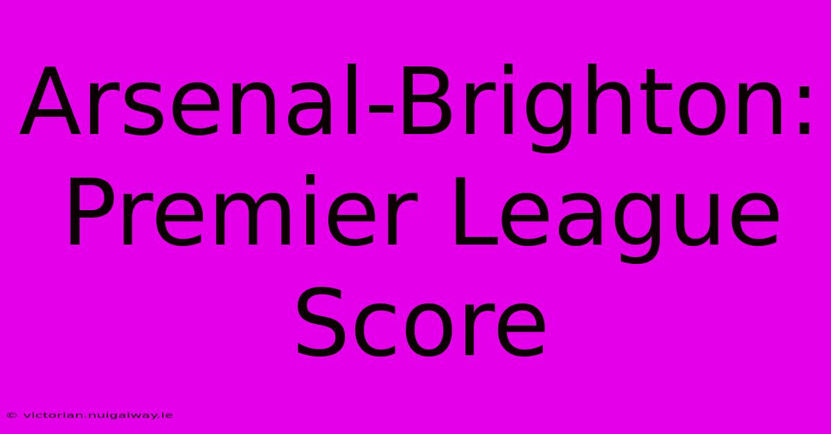 Arsenal-Brighton: Premier League Score