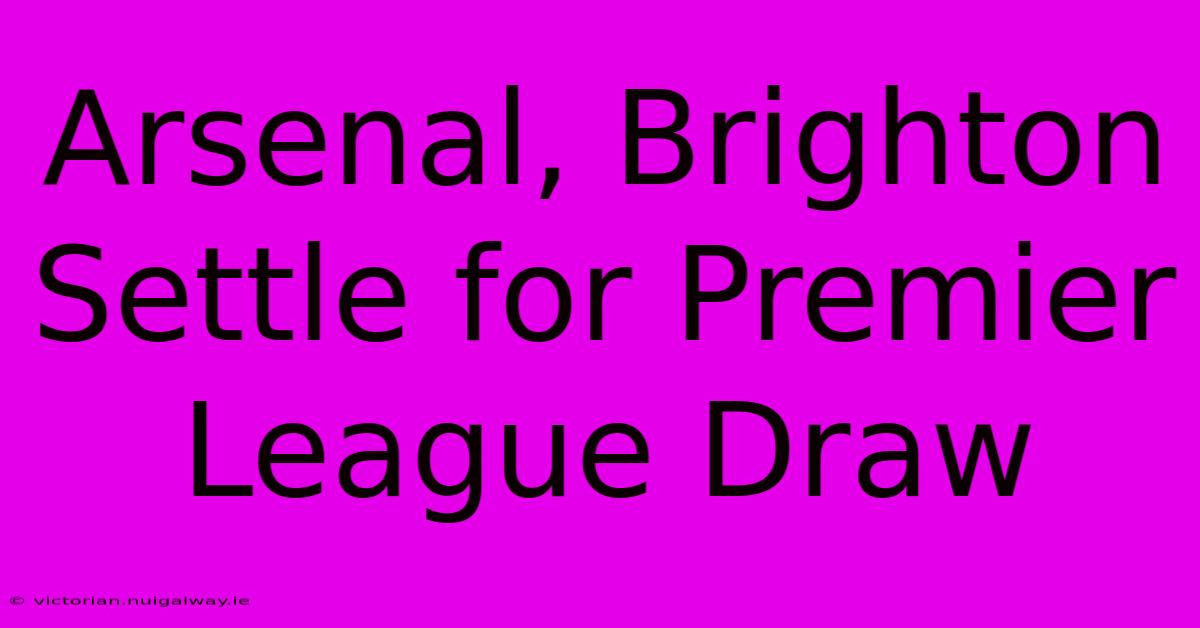 Arsenal, Brighton Settle For Premier League Draw