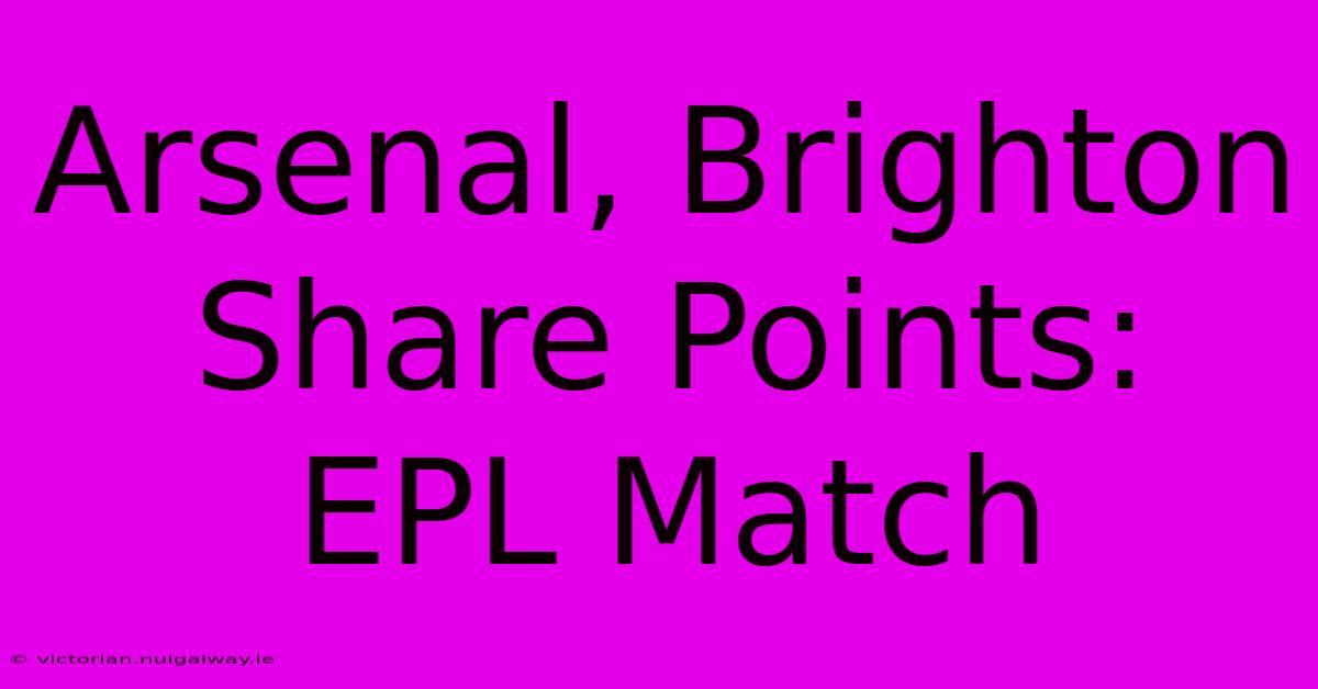 Arsenal, Brighton Share Points: EPL Match