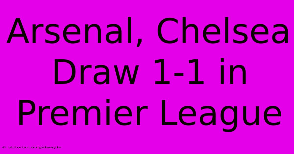 Arsenal, Chelsea Draw 1-1 In Premier League