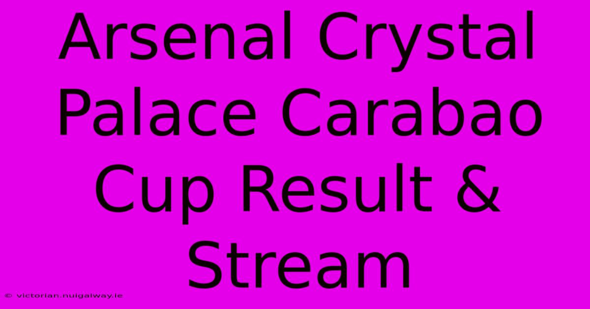 Arsenal Crystal Palace Carabao Cup Result & Stream